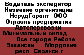 Водитель-экспедитор › Название организации ­ НерудГарант, ООО › Отрасль предприятия ­ Автоперевозки › Минимальный оклад ­ 50 000 - Все города Работа » Вакансии   . Мордовия респ.,Саранск г.
